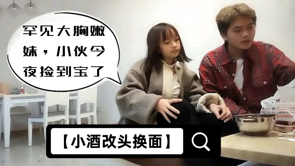 【小酒改头换面】罕见大胸嫩妹，小伙今夜捡到宝了，纯天然美乳，青春洋溢干起来满满的征服欲，真刺激